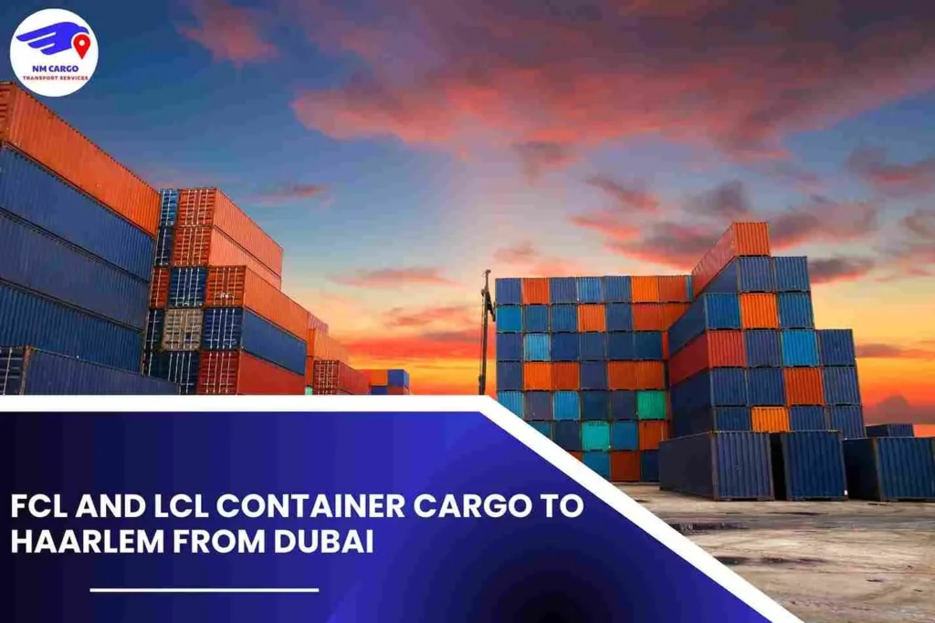 FCL and LCL Container Cargo To Haarlem From Dubai