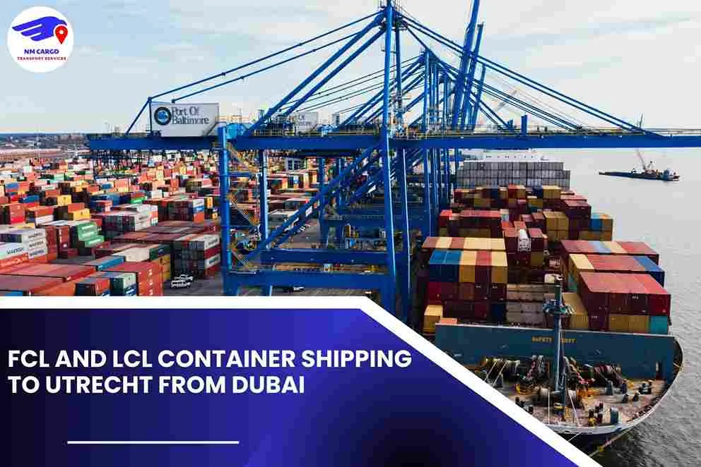 FCL and LCL Container Shipping To Utrecht From Dubai