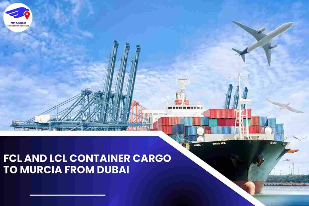 FCL and LCL Container Cargo to Murcia From Dubai