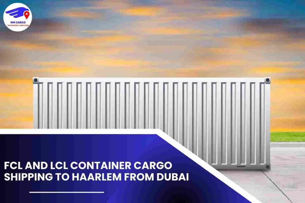 FCL and LCL Container Cargo Shipping To Haarlem From Dubai