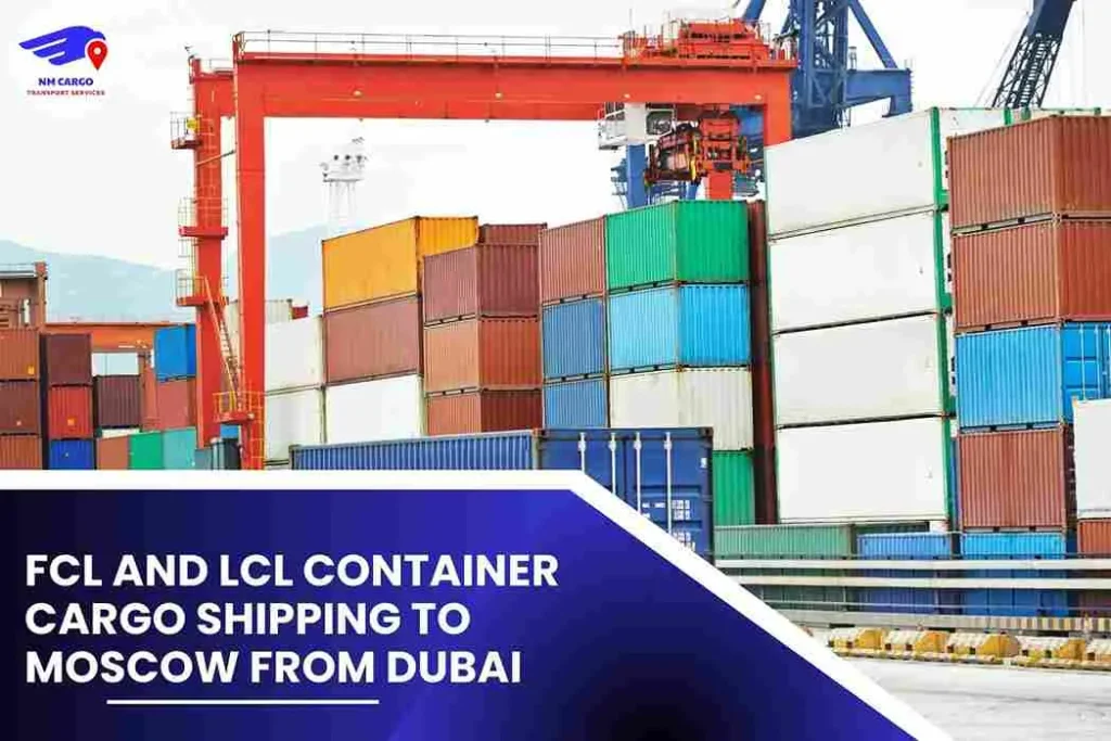 FCL and LCL Container Cargo Shipping To Moscow From Dubai
