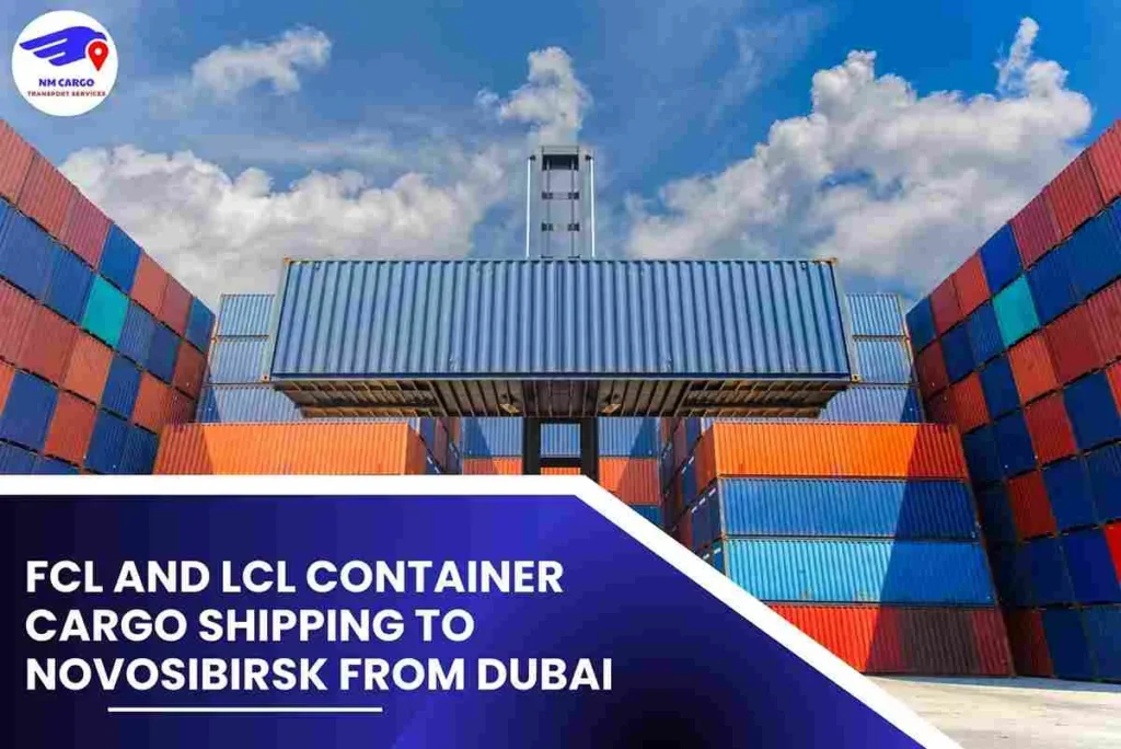 FCL and LCL Container Cargo Shipping To Novosibirsk From Dubai