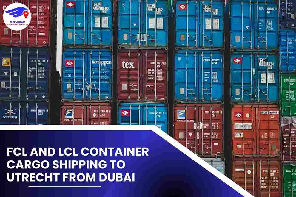 FCL and LCL Container Cargo Shipping To Utrecht From Dubai