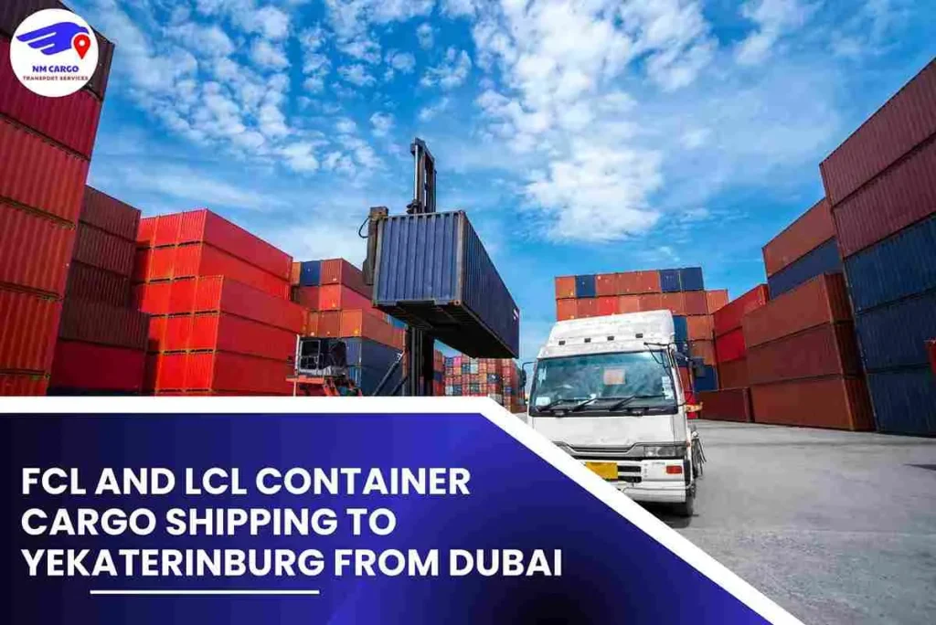 FCL and LCL Container Cargo Shipping To Yekaterinburg From Dubai