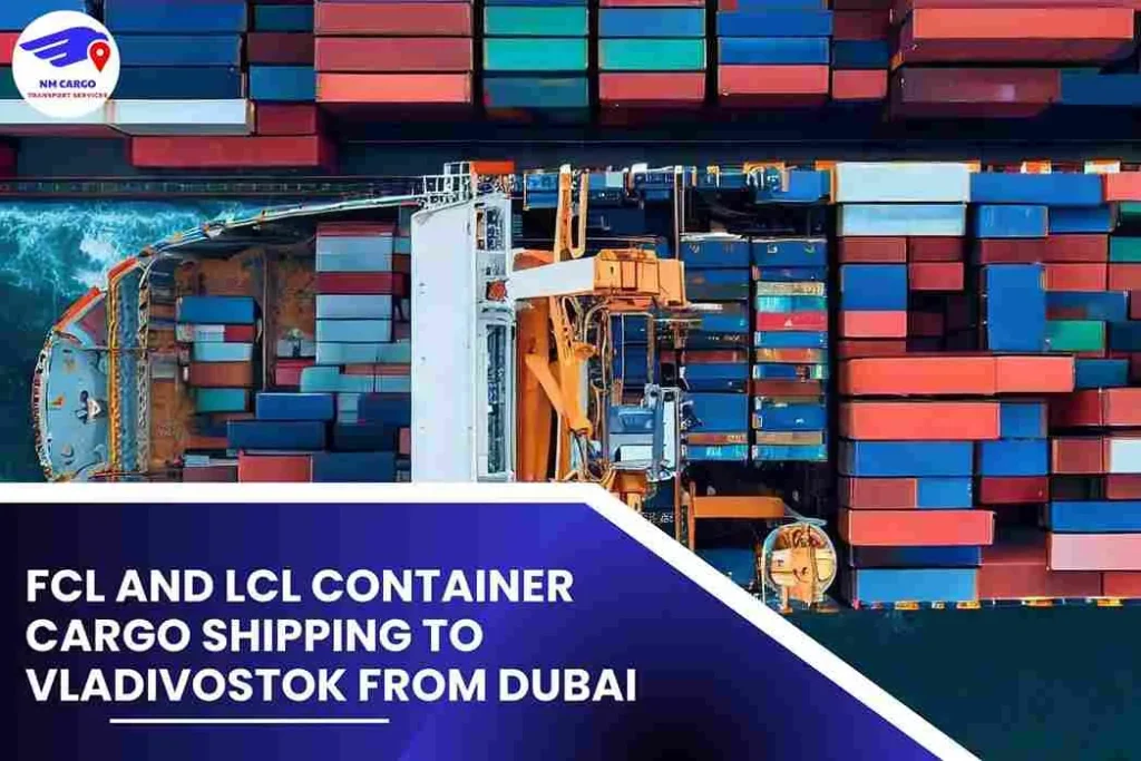 FCL and LCL Container Cargo Shipping To Vladivostok From Dubai