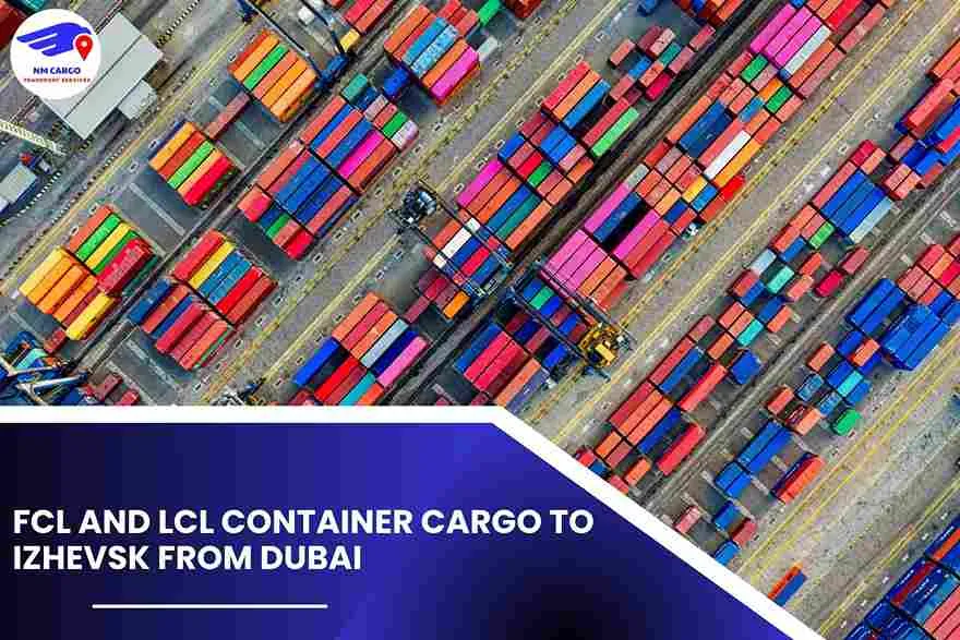 FCL and LCL Container Cargo To Izhevsk From Dubai