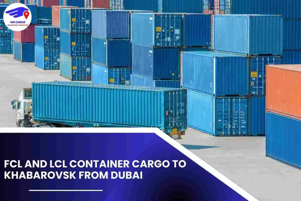 FCL and LCL Container Cargo To Khabarovsk From Dubai