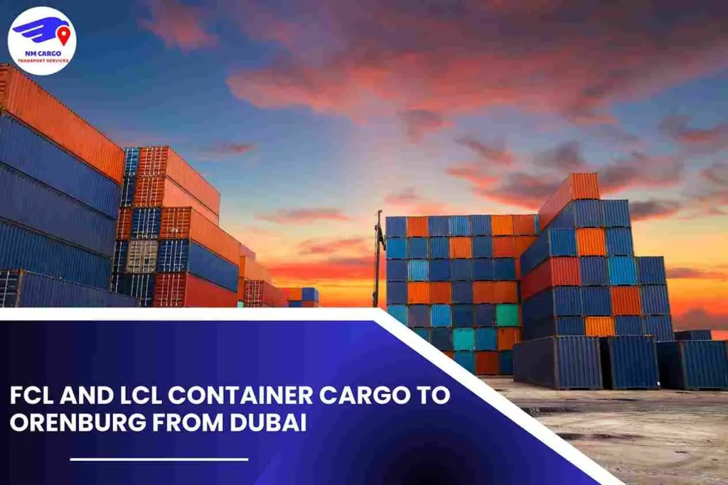 FCL and LCL Container Cargo To Orenburg From Dubai