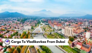 Cargo To Vladikavkaz From Dubai