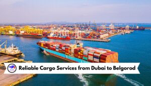 Reliable Cargo Services from Dubai to Belgorod