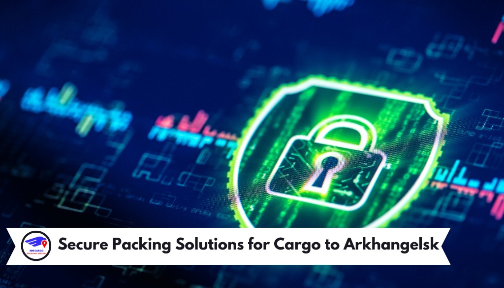 Secure Packing Solutions for Cargo to Arkhangelsk