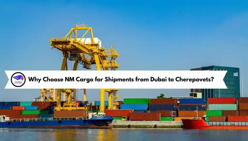 Why Choose NM Cargo for Shipments from Dubai to Cherepovets