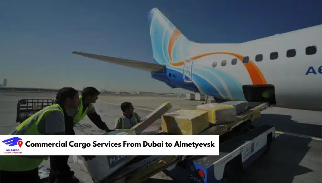 Commercial Cargo Services From Dubai to Almetyevsk​