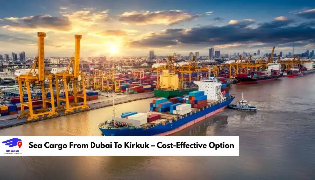 Sea Cargo From Dubai To Kirkuk – Cost-Effective Option_